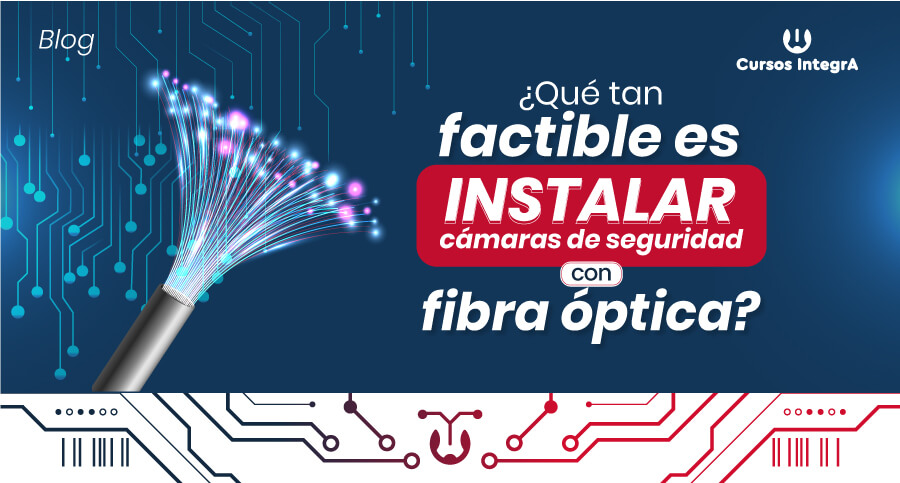 Qué-tan-factible-es-instalar-cámaras-de-seguridad-con-fibra-óptica-cursos-integra-900x483