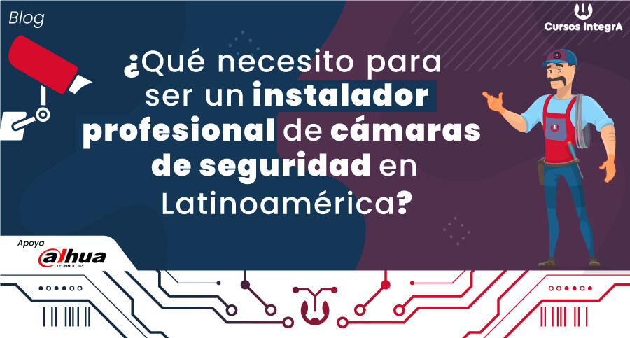 ¿Qué-necesito-para-ser-un-instalador-profesional-de-cámaras-de-seguridad-en-Latinoamérica--cursos-integra